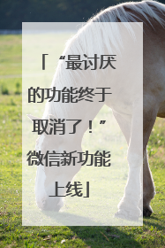 “最讨厌的功能终于取消了！”微信新功能上线